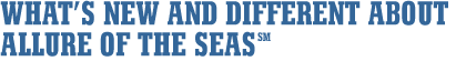 WHAT?S NEW AND DIFFERENT ABOUT ALLURE OF THE SEAS