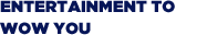 Entertainment to Wow You